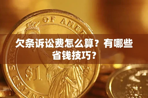 武汉欠条诉讼费怎么算？有哪些省钱技巧？