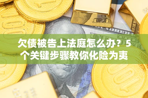 武汉欠债被告上法庭怎么办？5个关键步骤教你化险为夷