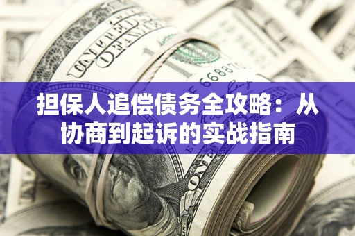武汉担保人追偿债务全攻略：从协商到起诉的实战指南