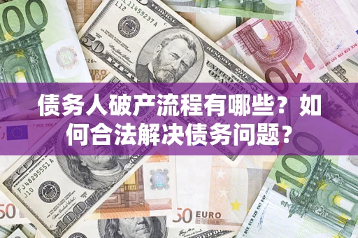 武汉债务人破产流程有哪些？如何合法解决债务问题？