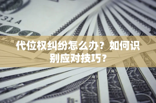 武汉代位权纠纷怎么办？如何识别应对技巧？