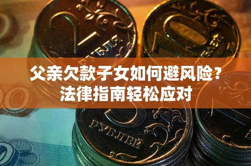 武汉父亲欠款子女如何避风险？法律指南轻松应对