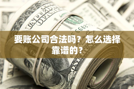 武汉要账公司合法吗？怎么选择靠谱的？