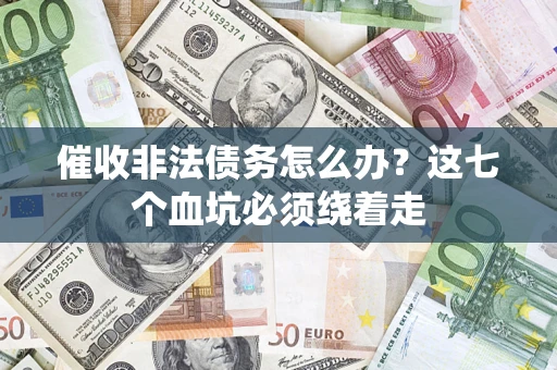 武汉催收非法债务怎么办？这七个血坑必须绕着走