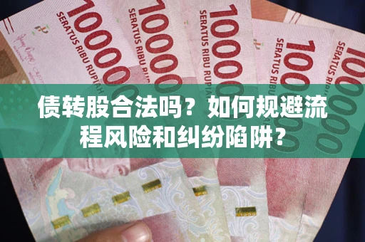 武汉债转股合法吗？如何规避流程风险和纠纷陷阱？