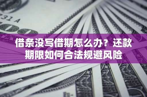 武汉借条没写借期怎么办？还款期限如何合法规避风险