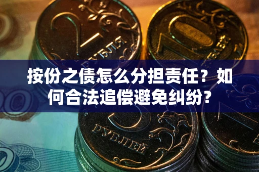 武汉按份之债怎么分担责任？如何合法追偿避免纠纷？