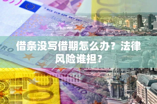 武汉借条没写借期怎么办？法律风险谁担？