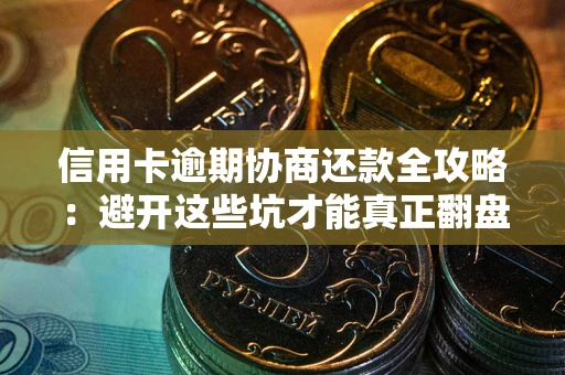 武汉信用卡逾期协商还款全攻略：避开这些坑才能真正翻盘
