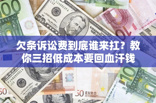 武汉欠条诉讼费到底谁来扛？教你三招低成本要回血汗钱